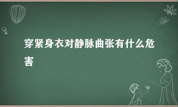 穿紧身衣对静脉曲张有什么危害