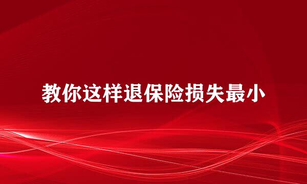 教你这样退保险损失最小