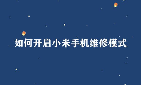 如何开启小米手机维修模式