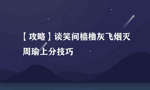 【攻略】谈笑间樯橹灰飞烟灭 周瑜上分技巧