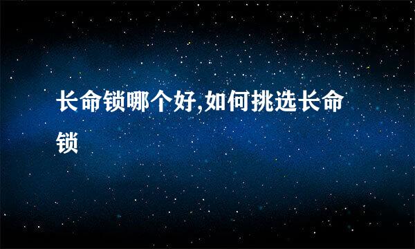 长命锁哪个好,如何挑选长命锁