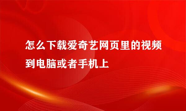 怎么下载爱奇艺网页里的视频到电脑或者手机上