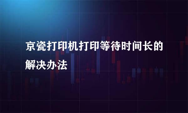 京瓷打印机打印等待时间长的解决办法
