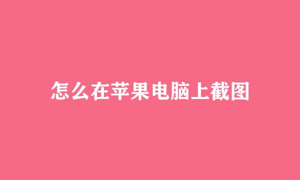 怎么在苹果电脑上截图