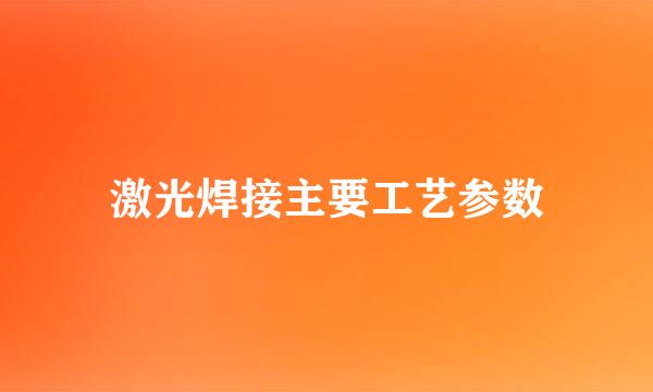 激光焊接主要工艺参数