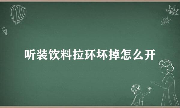 听装饮料拉环坏掉怎么开