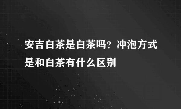 安吉白茶是白茶吗？冲泡方式是和白茶有什么区别