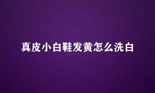 真皮小白鞋发黄怎么洗白