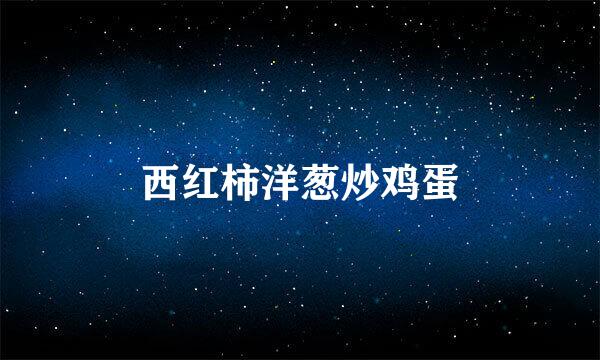 西红柿洋葱炒鸡蛋