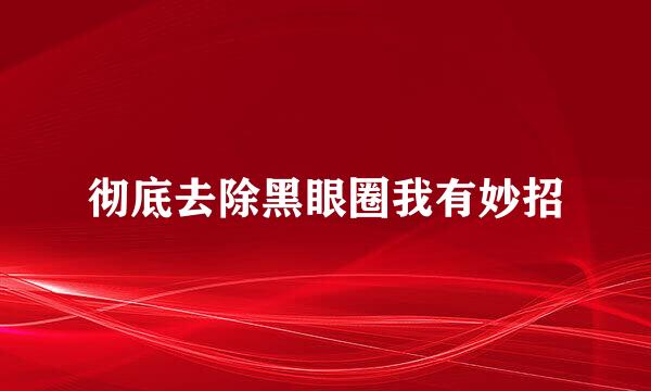 彻底去除黑眼圈我有妙招
