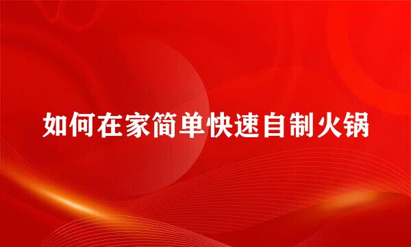 如何在家简单快速自制火锅