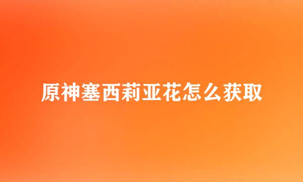 原神塞西莉亚花怎么获取