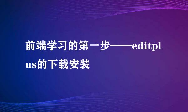 前端学习的第一步——editplus的下载安装