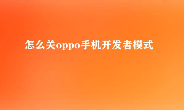 怎么关oppo手机开发者模式