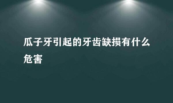 瓜子牙引起的牙齿缺损有什么危害
