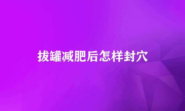 拔罐减肥后怎样封穴