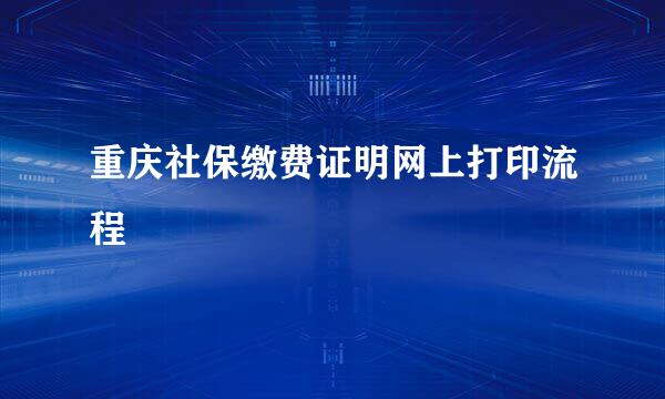 重庆社保缴费证明网上打印流程