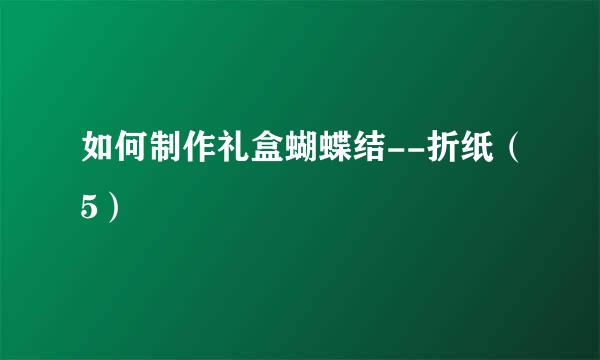 如何制作礼盒蝴蝶结--折纸（5）