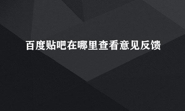 百度贴吧在哪里查看意见反馈
