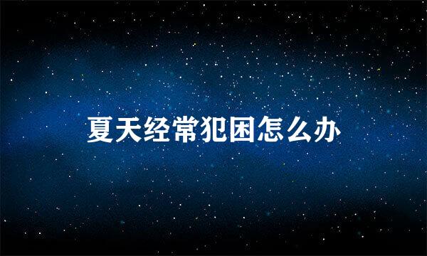 夏天经常犯困怎么办