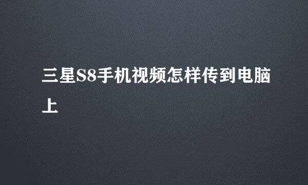 三星S8手机视频怎样传到电脑上
