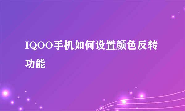 IQOO手机如何设置颜色反转功能