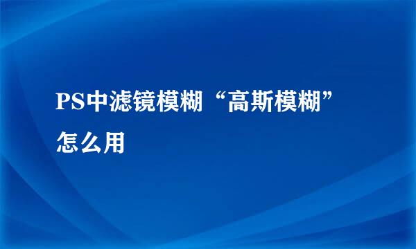 PS中滤镜模糊“高斯模糊”怎么用