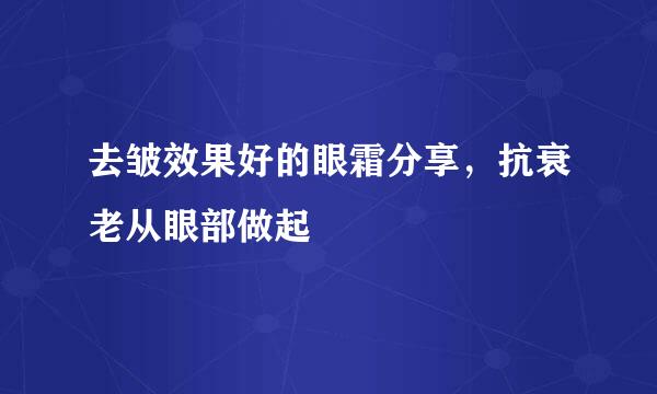 去皱效果好的眼霜分享，抗衰老从眼部做起