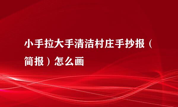 小手拉大手清洁村庄手抄报（简报）怎么画