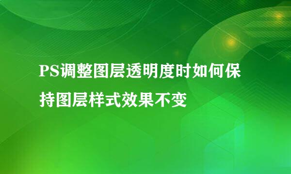 PS调整图层透明度时如何保持图层样式效果不变