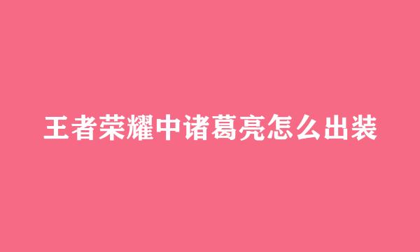 王者荣耀中诸葛亮怎么出装