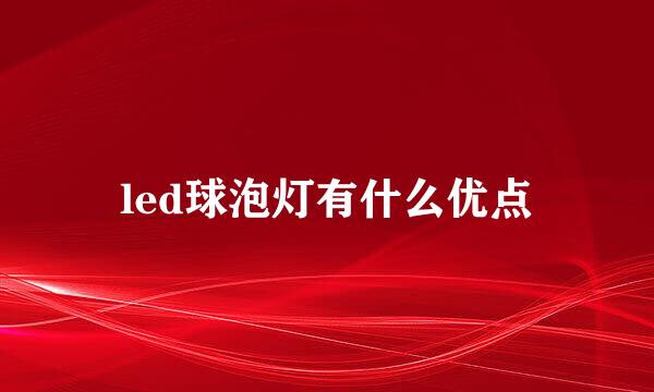 led球泡灯有什么优点