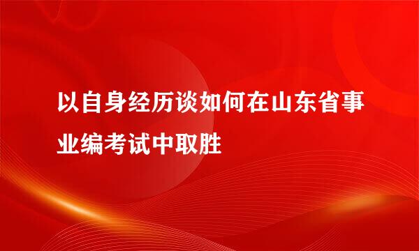 以自身经历谈如何在山东省事业编考试中取胜