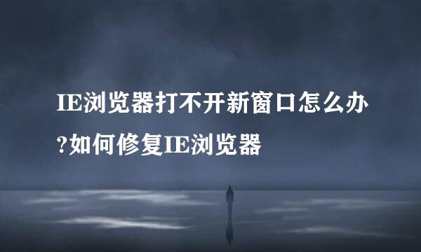 IE浏览器打不开新窗口怎么办?如何修复IE浏览器
