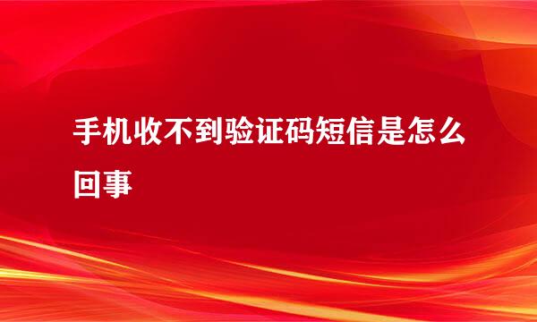 手机收不到验证码短信是怎么回事