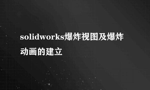 solidworks爆炸视图及爆炸动画的建立