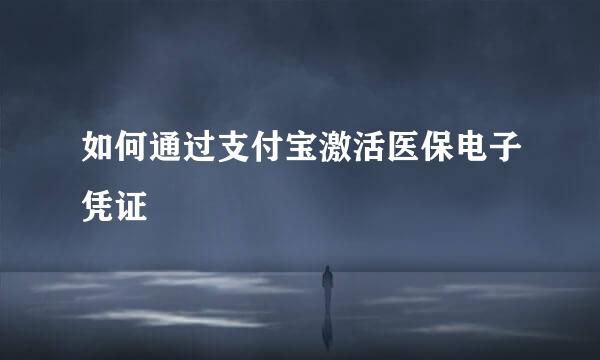如何通过支付宝激活医保电子凭证