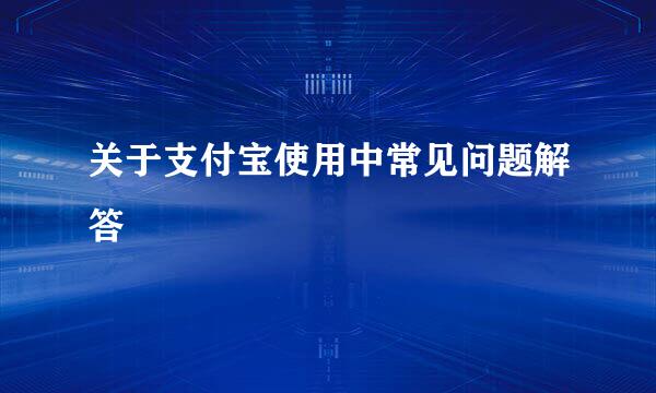 关于支付宝使用中常见问题解答