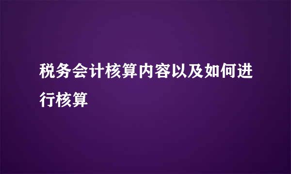 税务会计核算内容以及如何进行核算