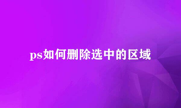 ps如何删除选中的区域