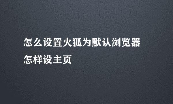 怎么设置火狐为默认浏览器 怎样设主页