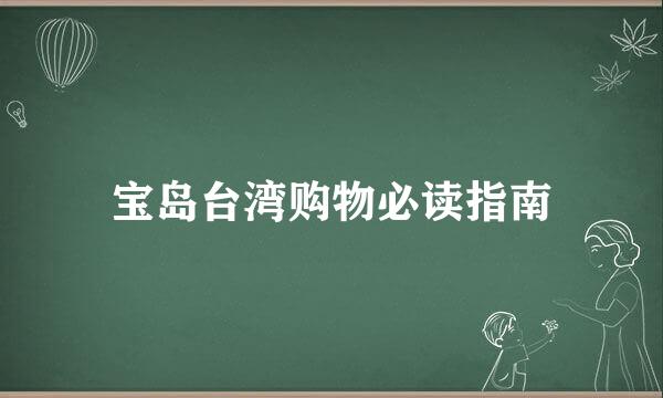 宝岛台湾购物必读指南