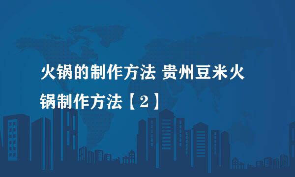 火锅的制作方法 贵州豆米火锅制作方法【2】