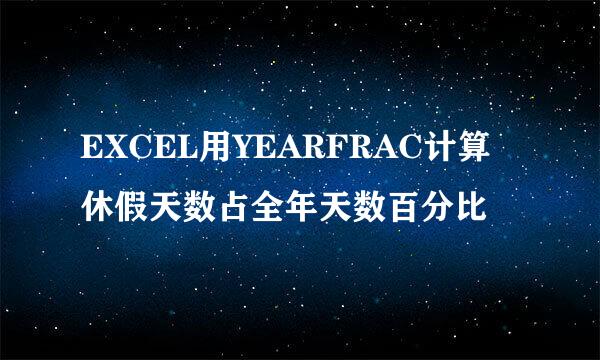 EXCEL用YEARFRAC计算休假天数占全年天数百分比