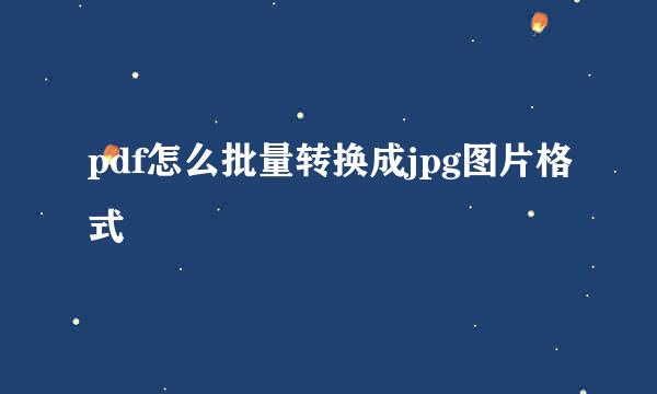 pdf怎么批量转换成jpg图片格式