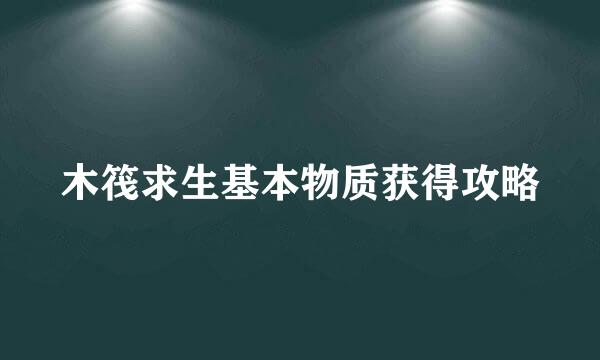 木筏求生基本物质获得攻略