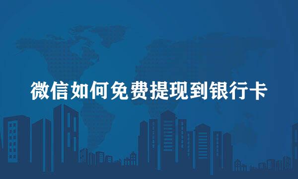 微信如何免费提现到银行卡