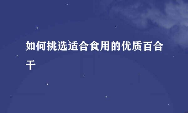 如何挑选适合食用的优质百合干