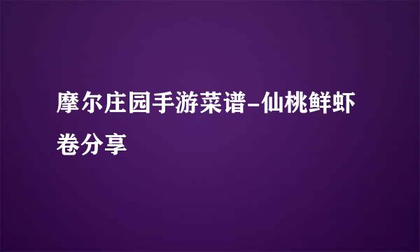 摩尔庄园手游菜谱-仙桃鲜虾卷分享