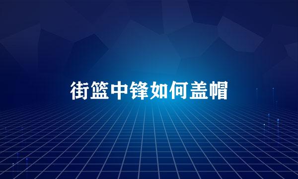 街篮中锋如何盖帽
